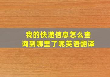 我的快递信息怎么查询到哪里了呢英语翻译