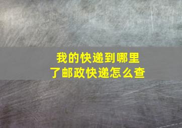 我的快递到哪里了邮政快递怎么查