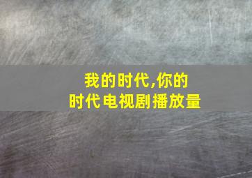 我的时代,你的时代电视剧播放量