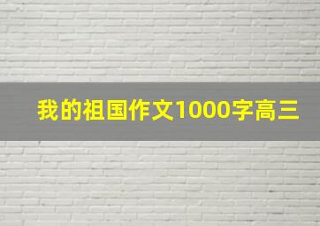 我的祖国作文1000字高三