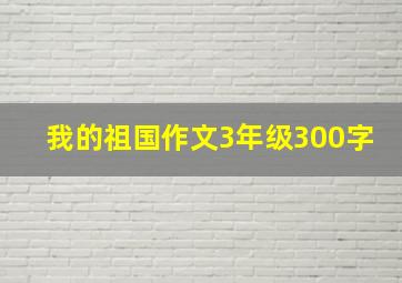 我的祖国作文3年级300字