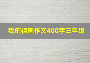 我的祖国作文400字三年级