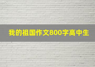 我的祖国作文800字高中生