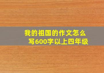 我的祖国的作文怎么写600字以上四年级