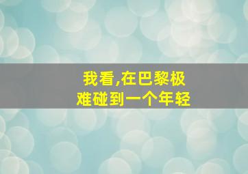 我看,在巴黎极难碰到一个年轻