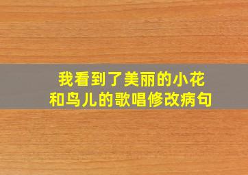 我看到了美丽的小花和鸟儿的歌唱修改病句