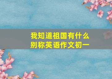 我知道祖国有什么别称英语作文初一