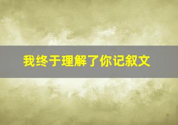 我终于理解了你记叙文