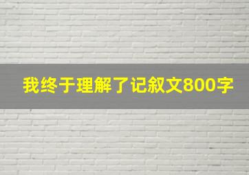 我终于理解了记叙文800字