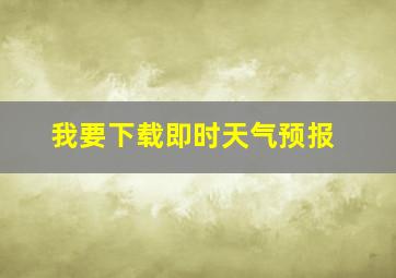 我要下载即时天气预报