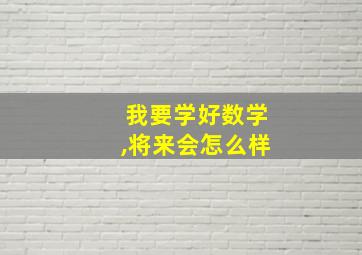 我要学好数学,将来会怎么样