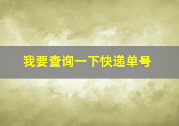 我要查询一下快递单号