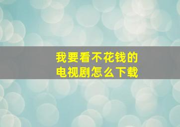 我要看不花钱的电视剧怎么下载