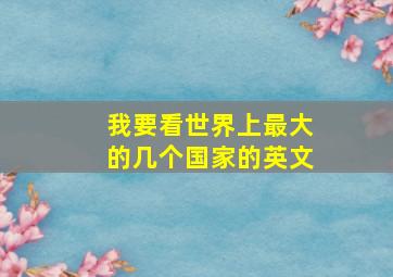 我要看世界上最大的几个国家的英文