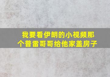 我要看伊朗的小视频那个普雷哥哥给他家盖房子