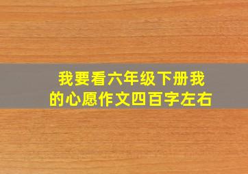 我要看六年级下册我的心愿作文四百字左右