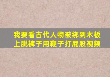 我要看古代人物被绑到木板上脱裤子用鞭子打屁股视频