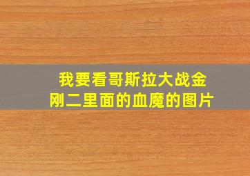 我要看哥斯拉大战金刚二里面的血魔的图片