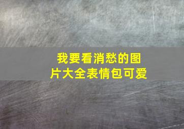 我要看消愁的图片大全表情包可爱