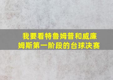 我要看特鲁姆普和威廉姆斯第一阶段的台球决赛