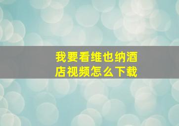 我要看维也纳酒店视频怎么下载