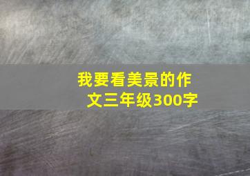 我要看美景的作文三年级300字