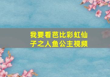 我要看芭比彩虹仙子之人鱼公主视频