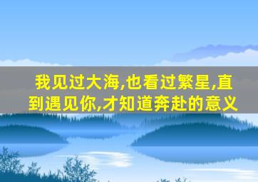 我见过大海,也看过繁星,直到遇见你,才知道奔赴的意义