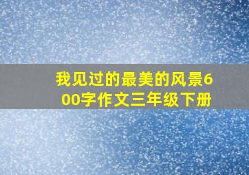 我见过的最美的风景600字作文三年级下册