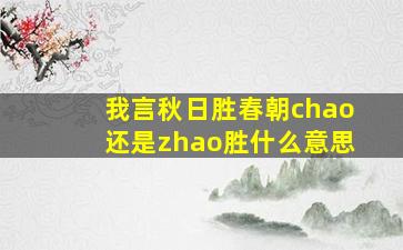 我言秋日胜春朝chao还是zhao胜什么意思