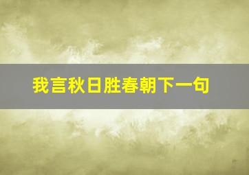 我言秋日胜春朝下一句