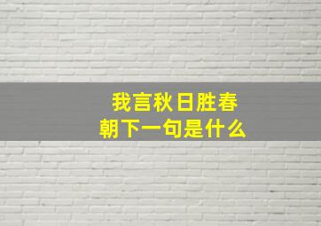 我言秋日胜春朝下一句是什么