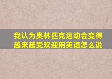 我认为奥林匹克运动会变得越来越受欢迎用英语怎么说