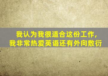 我认为我很适合这份工作,我非常热爱英语还有外向敷衍