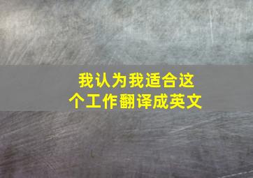 我认为我适合这个工作翻译成英文