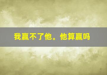 我赢不了他。他算赢吗