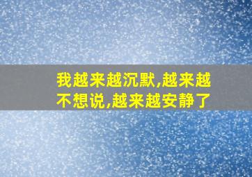 我越来越沉默,越来越不想说,越来越安静了