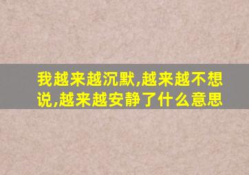 我越来越沉默,越来越不想说,越来越安静了什么意思