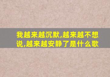 我越来越沉默,越来越不想说,越来越安静了是什么歌