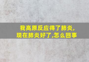 我高原反应得了肺炎,现在肺炎好了,怎么回事