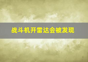 战斗机开雷达会被发现