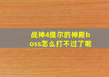 战神4提尔的神殿boss怎么打不过了呢