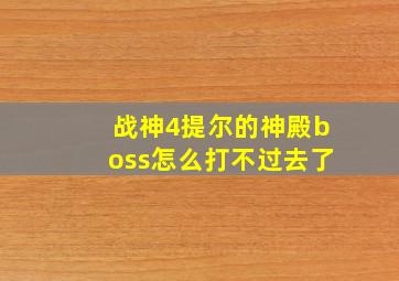 战神4提尔的神殿boss怎么打不过去了