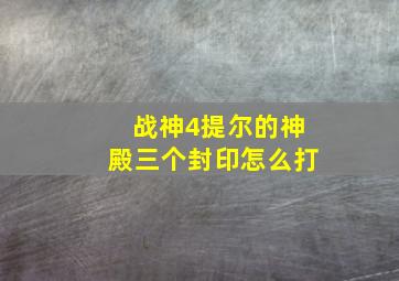 战神4提尔的神殿三个封印怎么打