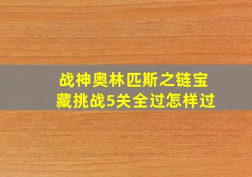 战神奥林匹斯之链宝藏挑战5关全过怎样过