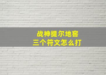 战神提尔地窖三个符文怎么打