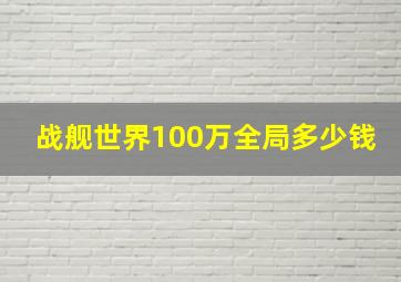 战舰世界100万全局多少钱