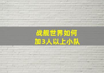 战舰世界如何加3人以上小队