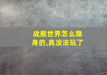 战舰世界怎么隐身的,真没法玩了