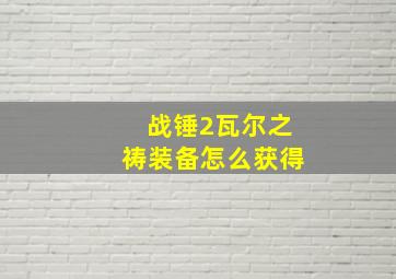 战锤2瓦尔之祷装备怎么获得